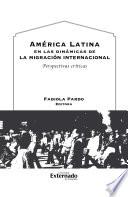 América Latina en las dinámicas de la migración internacional. Perspectivas críticas