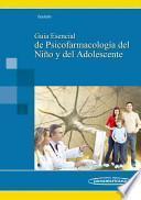 Guia esencial de psicofarmacologia del nino y del adolescente / Essential Guide of psychopharmacology of child and adolescent