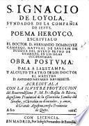 S. Ignacio de Loyola ... Poema heroyco ... Obra postuma ... dala a la estampa ... A. Navarro Navarrete, etc